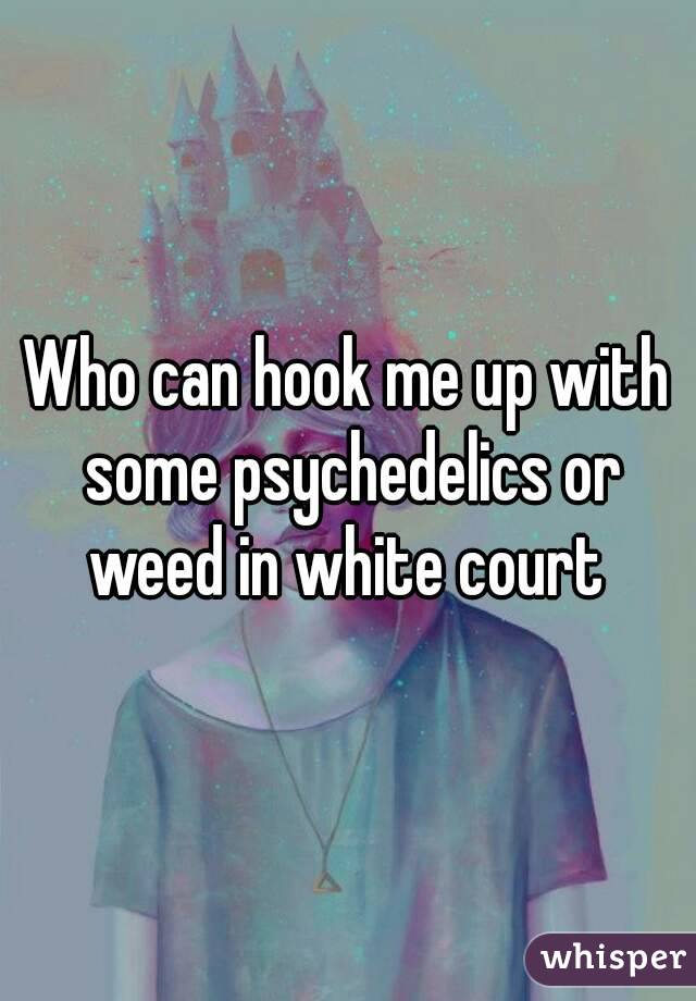 Who can hook me up with some psychedelics or weed in white court 