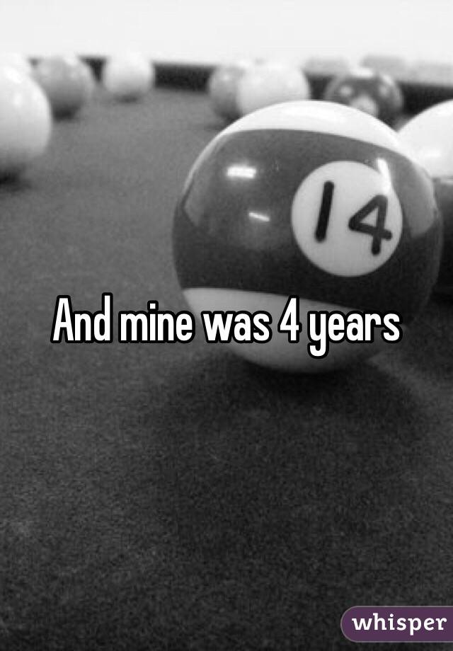 And mine was 4 years