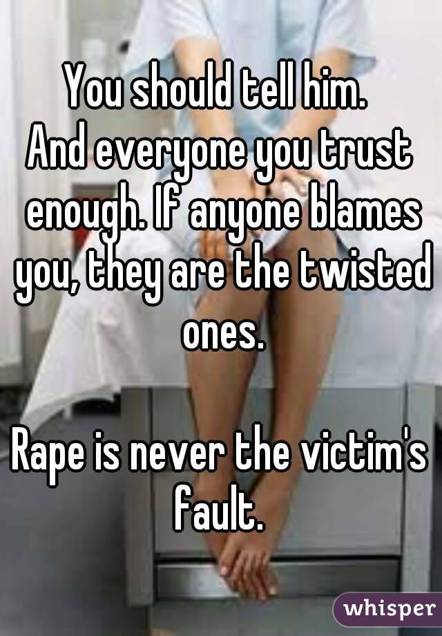 You should tell him. 
And everyone you trust enough. If anyone blames you, they are the twisted ones.

Rape is never the victim's fault. 