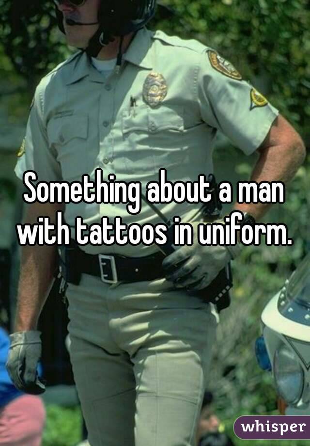 Something about a man with tattoos in uniform. 