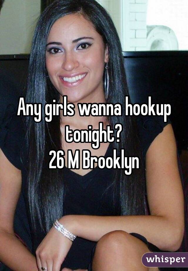Any girls wanna hookup tonight?
26 M Brooklyn 