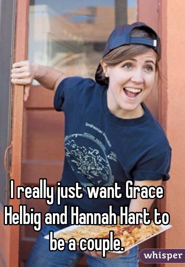 I really just want Grace Helbig and Hannah Hart to be a couple.