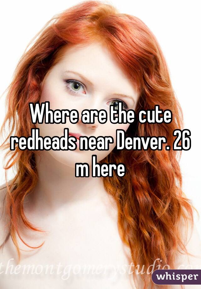Where are the cute redheads near Denver. 26 m here