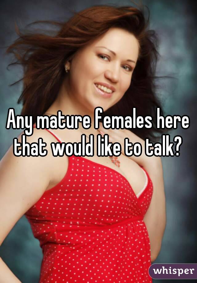 Any mature females here that would like to talk? 
