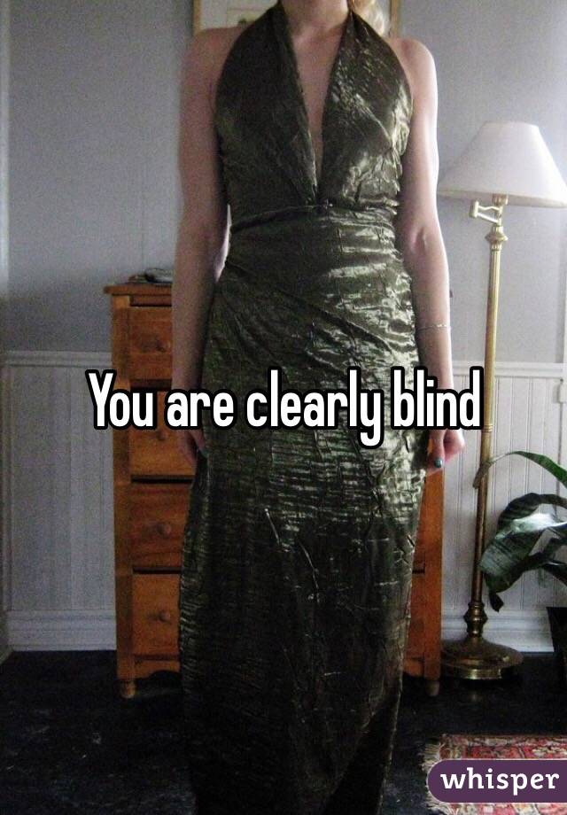 You are clearly blind