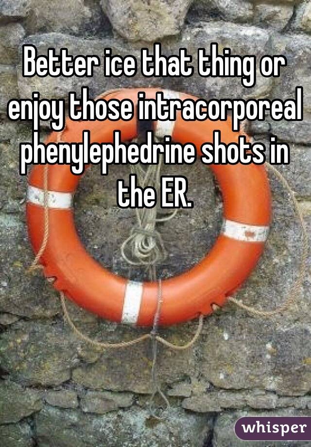 Better ice that thing or enjoy those intracorporeal phenylephedrine shots in the ER.