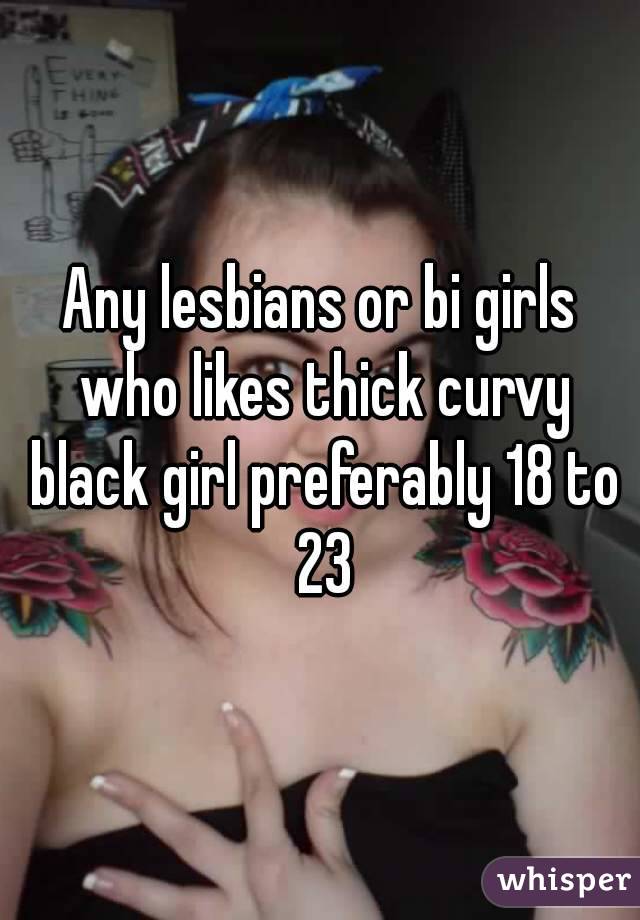 Any lesbians or bi girls who likes thick curvy black girl preferably 18 to 23
