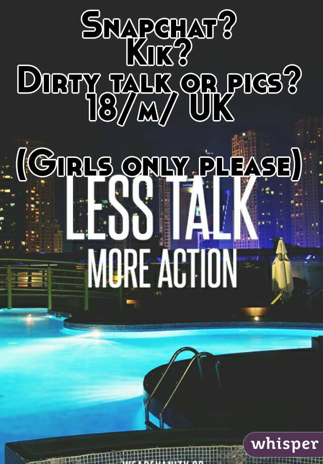 Snapchat?
Kik?
Dirty talk or pics?
18/m/ UK

(Girls only please)