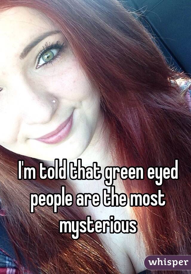 I'm told that green eyed people are the most mysterious 