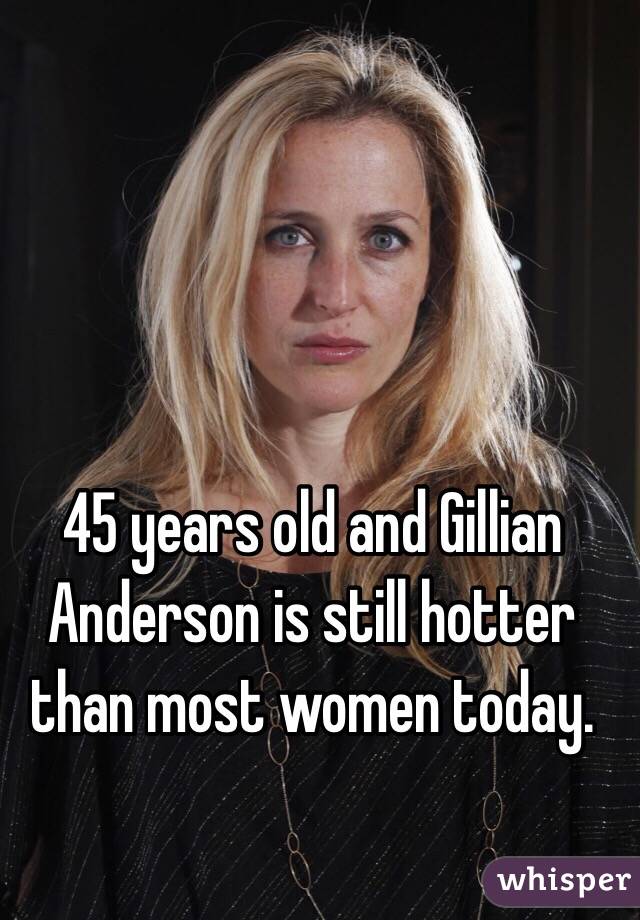 45 years old and Gillian Anderson is still hotter than most women today. 