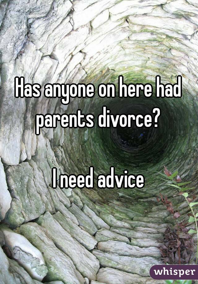 Has anyone on here had parents divorce? 

I need advice