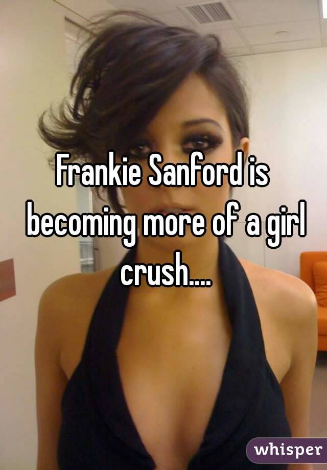 Frankie Sanford is becoming more of a girl crush....