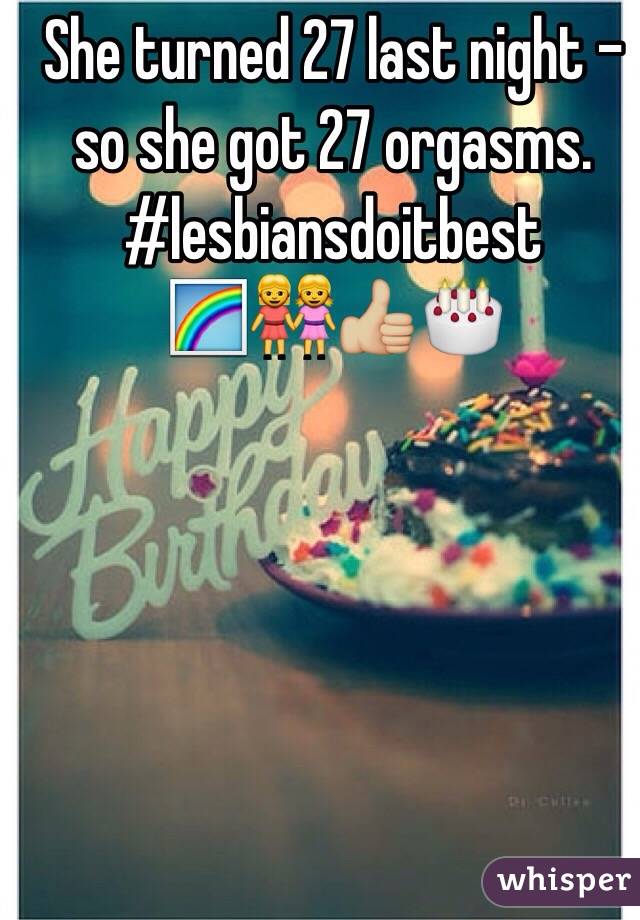 She turned 27 last night - so she got 27 orgasms. 
#lesbiansdoitbest
🌈👭👍🏼🎂