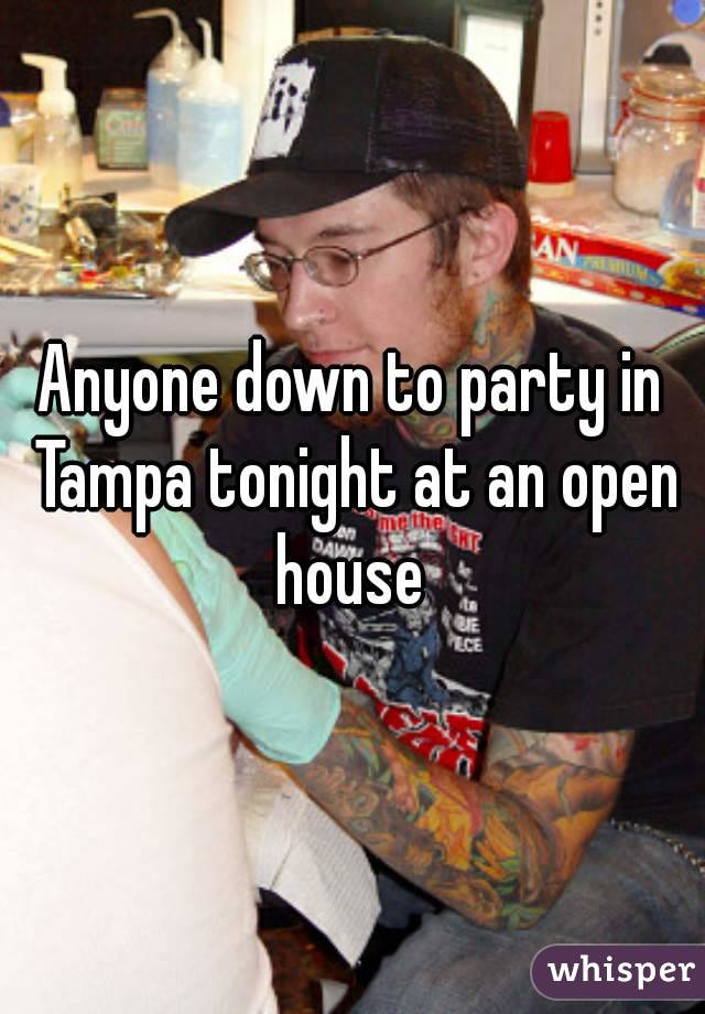 Anyone down to party in Tampa tonight at an open house 