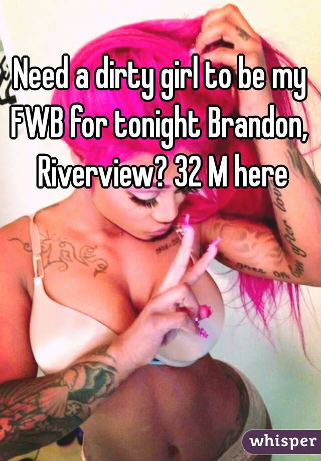 Need a dirty girl to be my FWB for tonight Brandon,  Riverview? 32 M here
