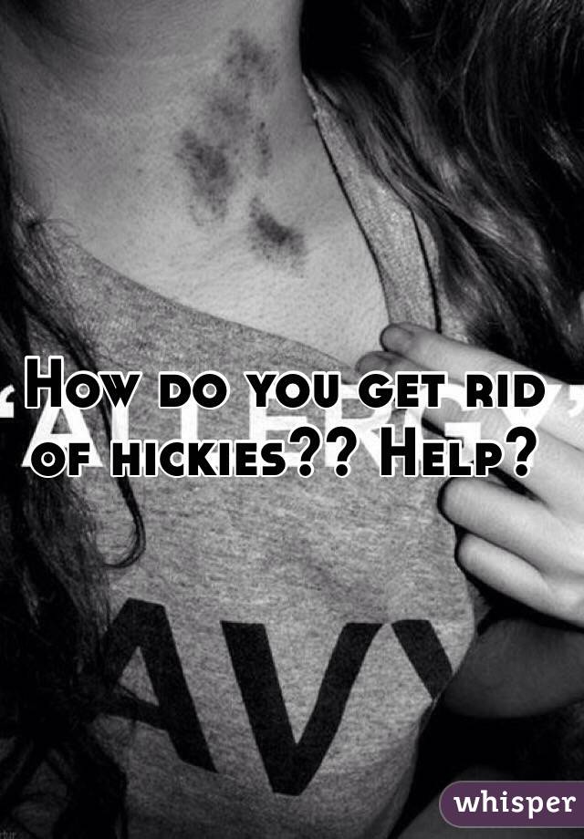 How do you get rid of hickies?? Help?