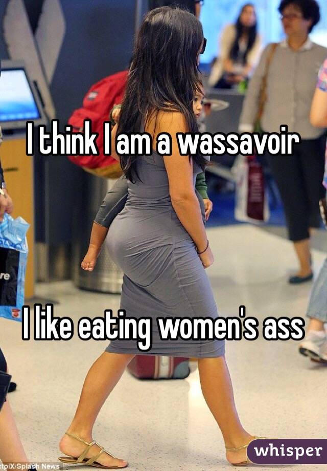I think I am a wassavoir



I like eating women's ass