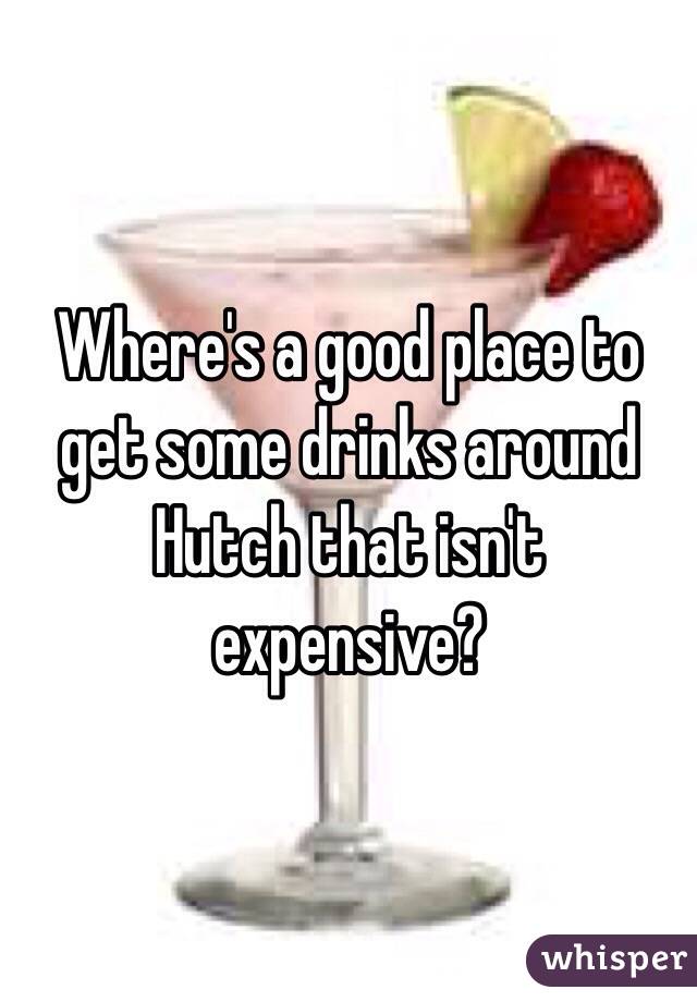 Where's a good place to get some drinks around Hutch that isn't expensive?