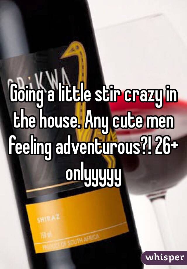 Going a little stir crazy in the house. Any cute men feeling adventurous?! 26+ onlyyyyy 