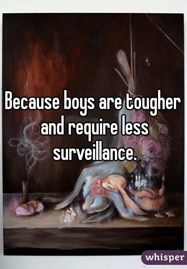Because boys are tougher and require less surveillance.