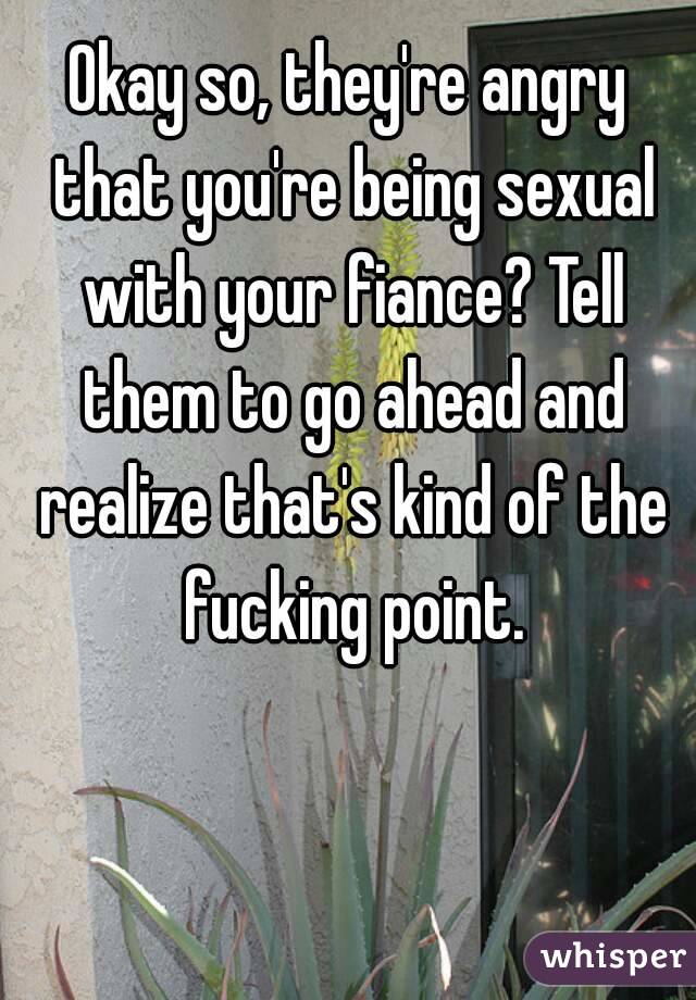 Okay so, they're angry that you're being sexual with your fiance? Tell them to go ahead and realize that's kind of the fucking point.