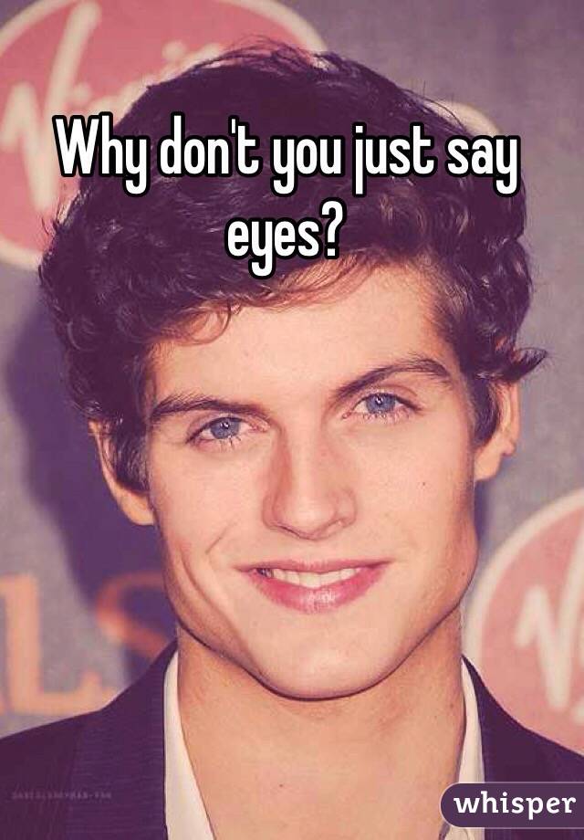 Why don't you just say eyes?