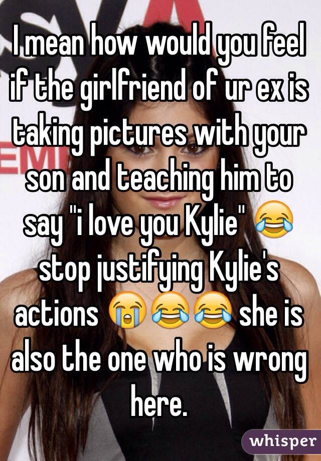 I mean how would you feel if the girlfriend of ur ex is taking pictures with your son and teaching him to say "i love you Kylie" 😂 stop justifying Kylie's actions 😭😂😂 she is also the one who is wrong here. 
