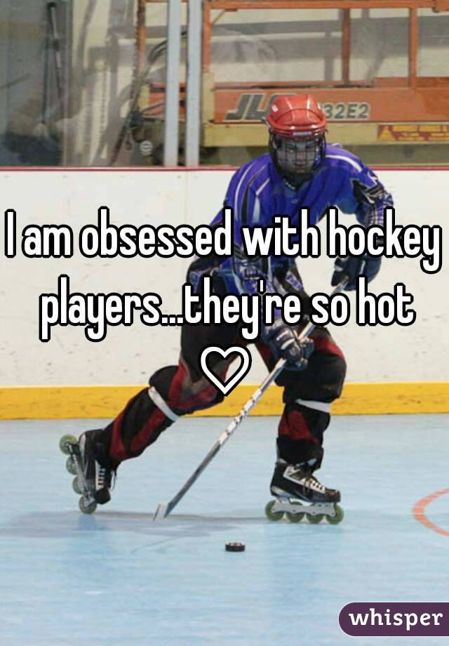 I am obsessed with hockey players...they're so hot ♡ 