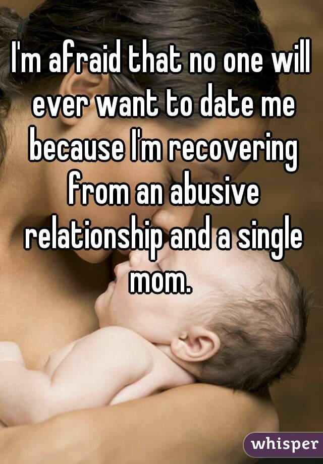 I'm afraid that no one will ever want to date me because I'm recovering from an abusive relationship and a single mom. 