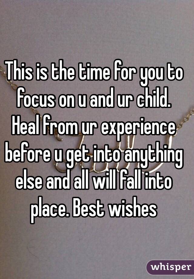 This is the time for you to focus on u and ur child. Heal from ur experience before u get into anything else and all will fall into place. Best wishes