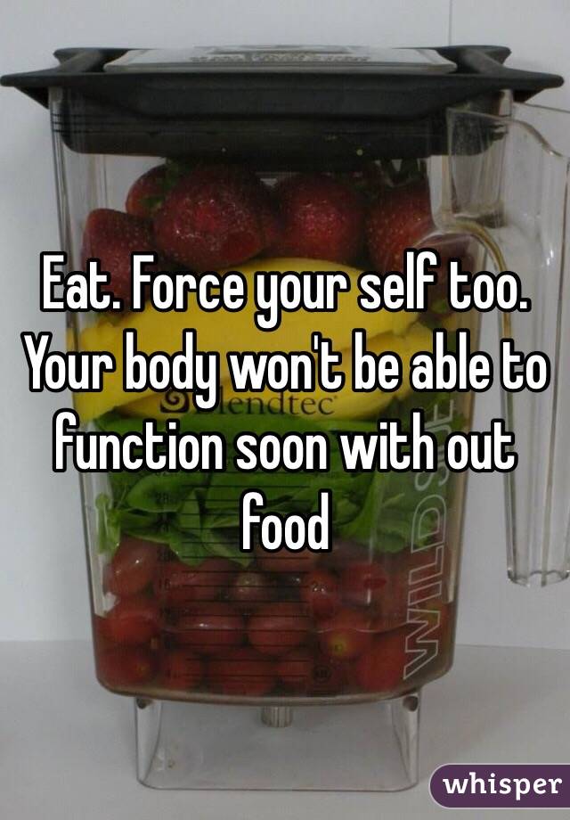 Eat. Force your self too. Your body won't be able to function soon with out food