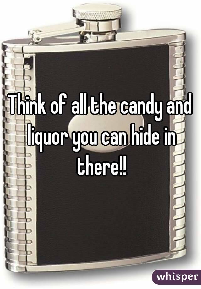 Think of all the candy and liquor you can hide in there!!