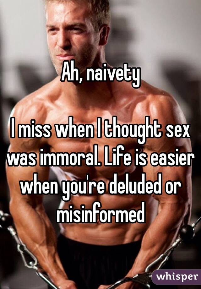 Ah, naivety

I miss when I thought sex was immoral. Life is easier when you're deluded or misinformed