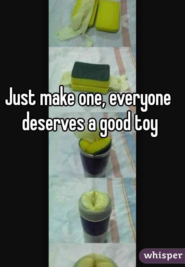 Just make one, everyone deserves a good toy