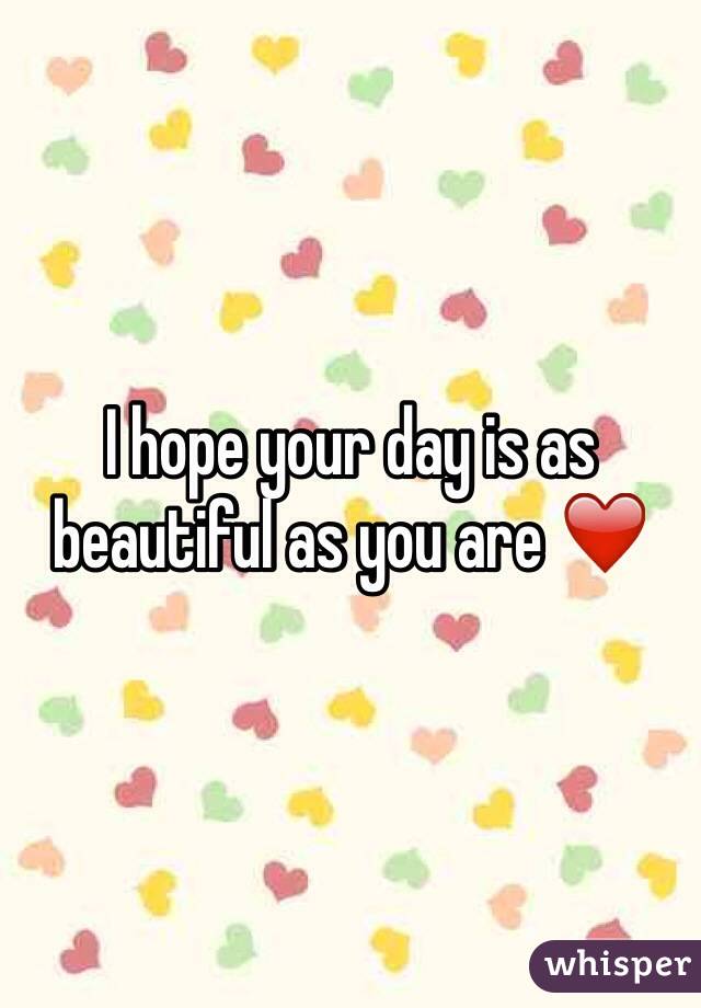 I hope your day is as beautiful as you are ❤️