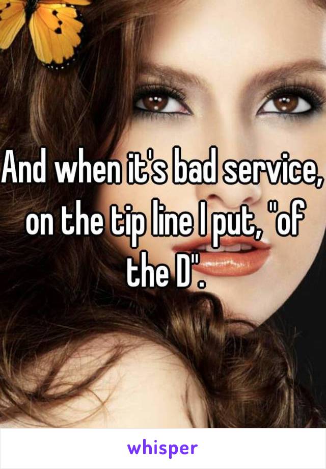 And when it's bad service, on the tip line I put, "of the D".