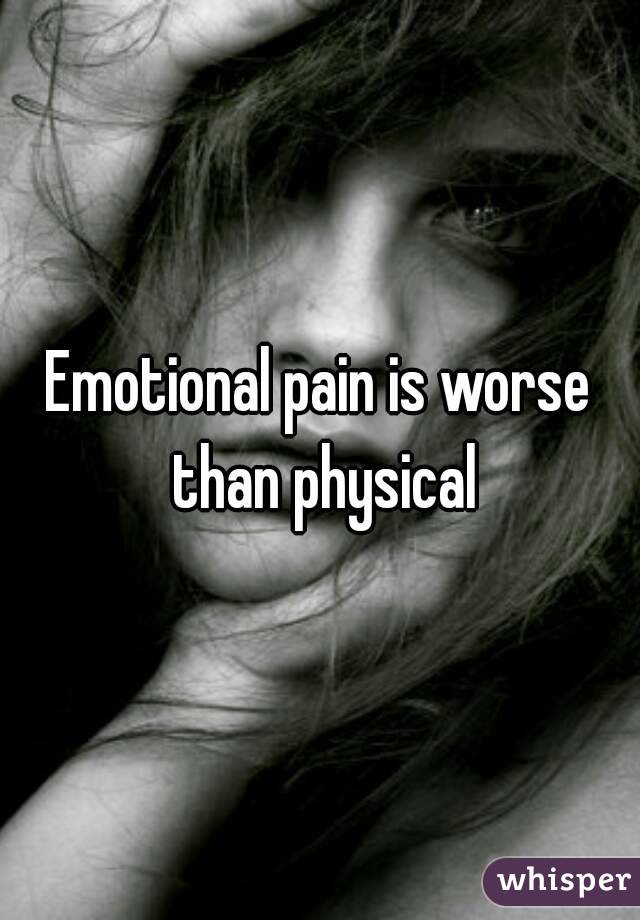 Emotional pain is worse than physical