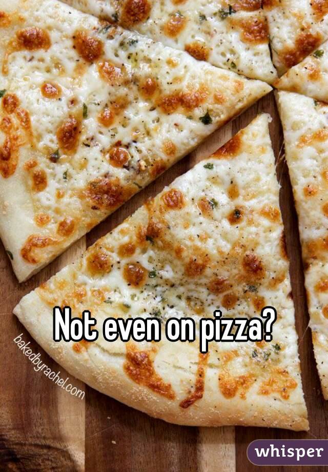 Not even on pizza?