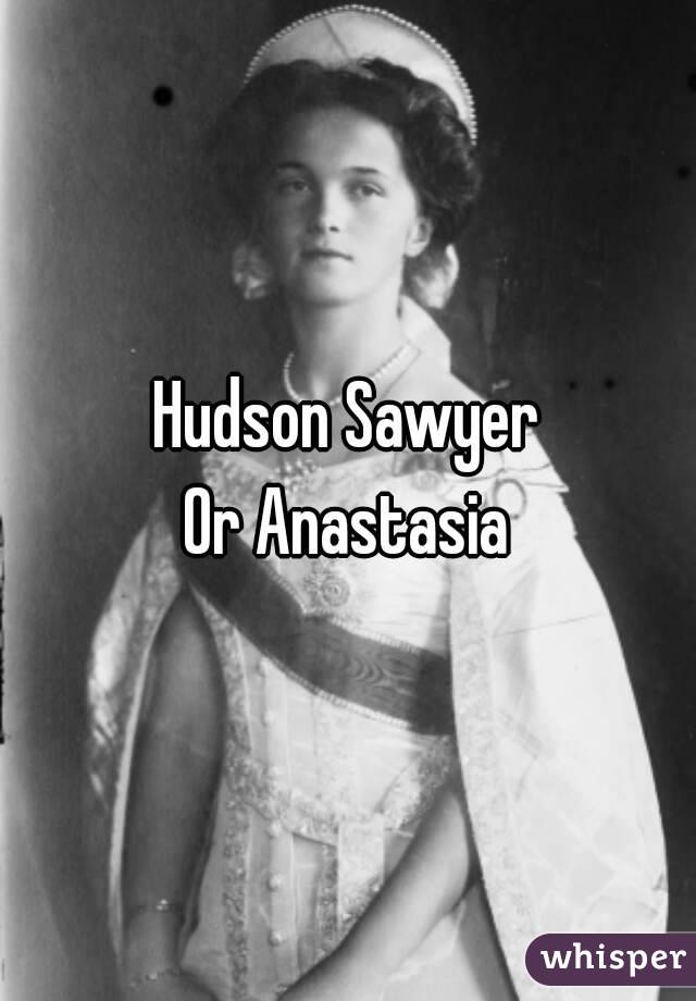 Hudson Sawyer
Or Anastasia