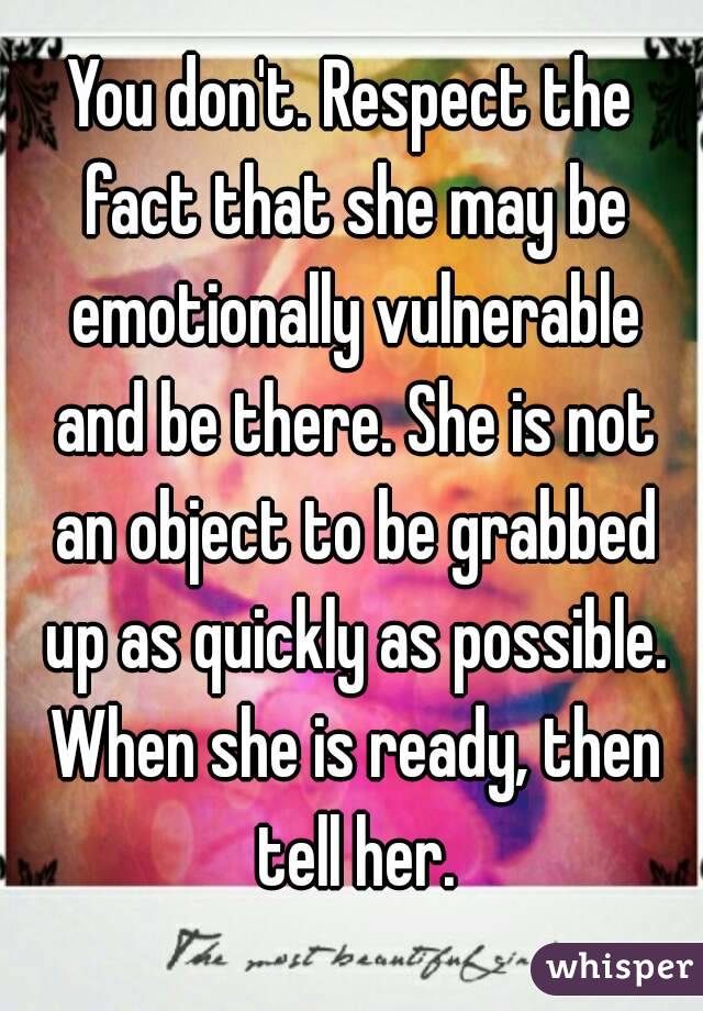 You don't. Respect the fact that she may be emotionally vulnerable and be there. She is not an object to be grabbed up as quickly as possible. When she is ready, then tell her.