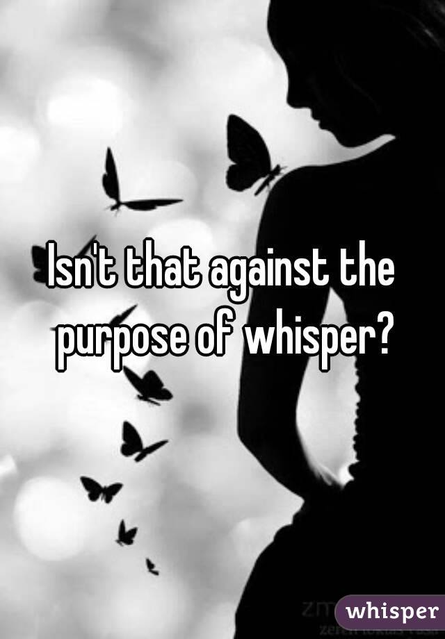 Isn't that against the purpose of whisper?
