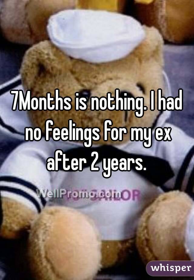 7Months is nothing. I had no feelings for my ex after 2 years. 