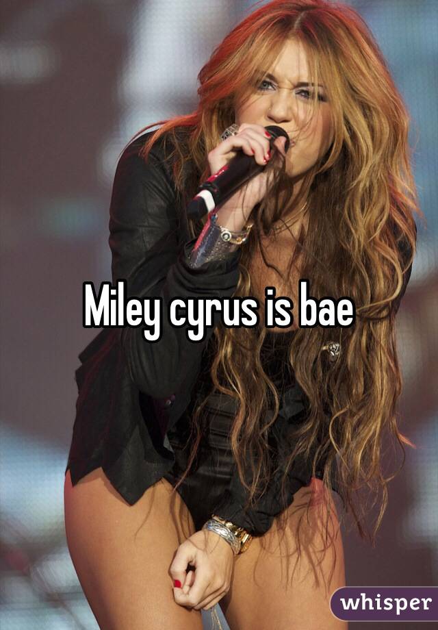 Miley cyrus is bae