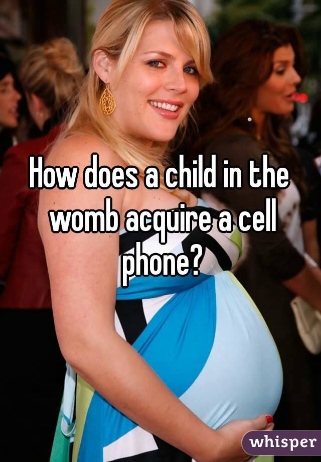 How does a child in the womb acquire a cell phone?