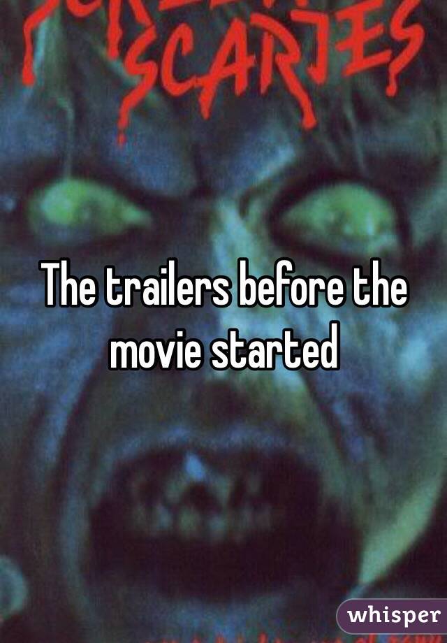 The trailers before the movie started 