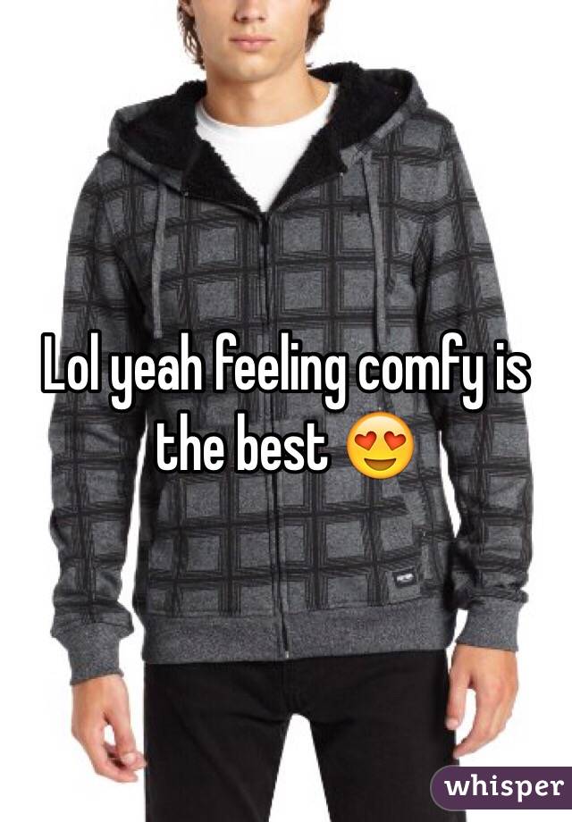 Lol yeah feeling comfy is the best 😍