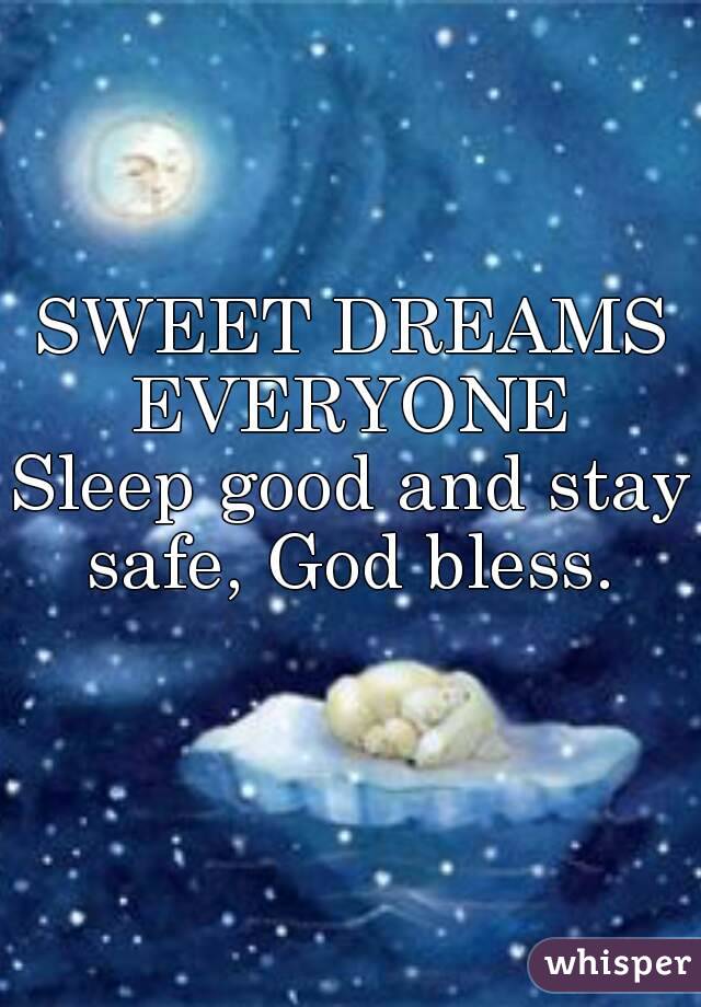 SWEET DREAMS EVERYONE 
Sleep good and stay safe, God bless. 