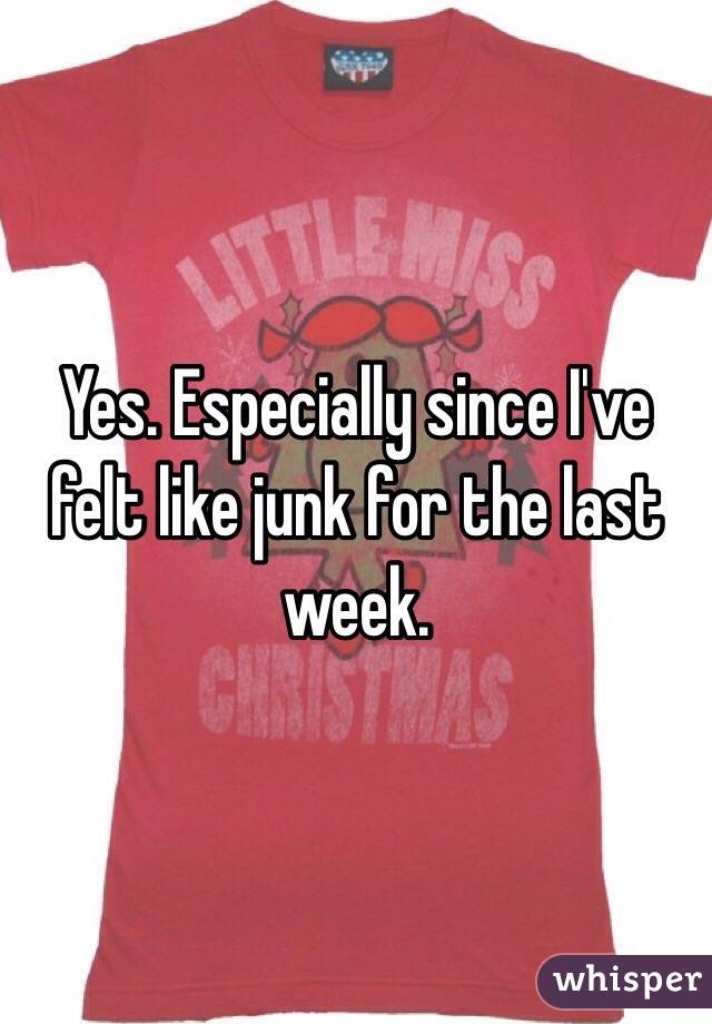Yes. Especially since I've felt like junk for the last week. 
