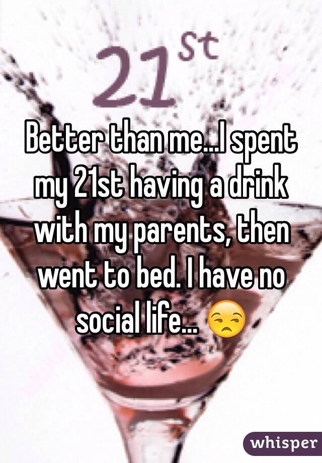 Better than me...I spent my 21st having a drink with my parents, then went to bed. I have no social life... 😒