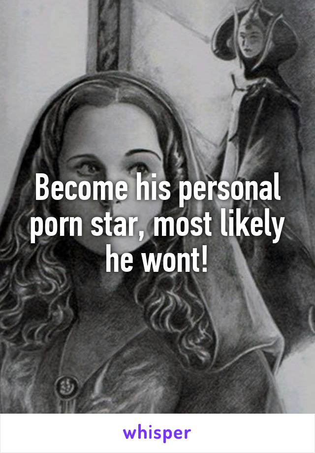 Become his personal porn star, most likely he wont!